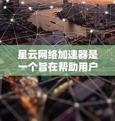 星云网络加速器是一个旨在帮助用户减少网络延迟和延迟的工具，适用于PC端的使用。以下是使用星云网络加速器的步骤