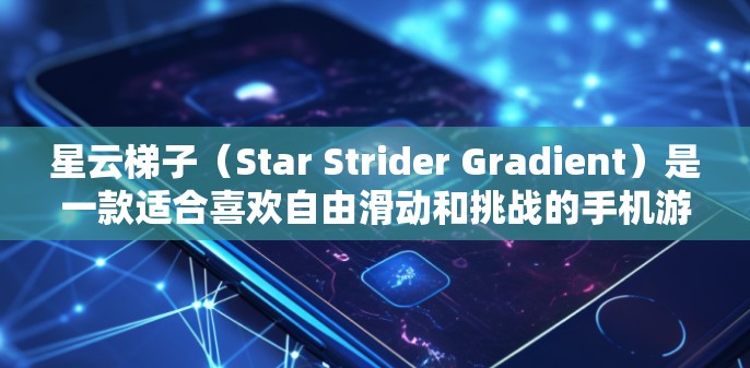 星云梯子（Star Strider Gradient）是一款适合喜欢自由滑动和挑战的手机游戏。以下是关于游戏的详细指南