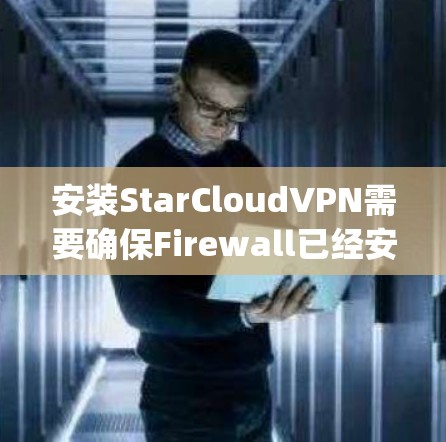 安装StarCloudVPN需要确保Firewall已经安装，并且能够支持 starcloud-vpn 的配置。以下是一些步骤，帮助你安装并配置星云VPN