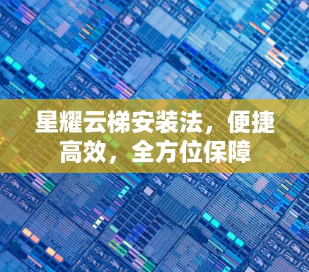 星耀云梯安装法，便捷高效，全方位保障