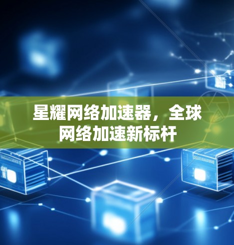 星耀网络加速器，全球网络加速新标杆