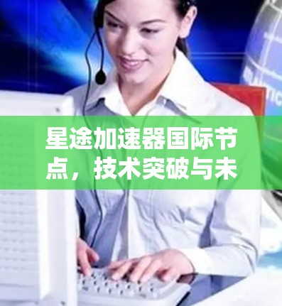 星途加速器国际节点，技术突破与未来发展