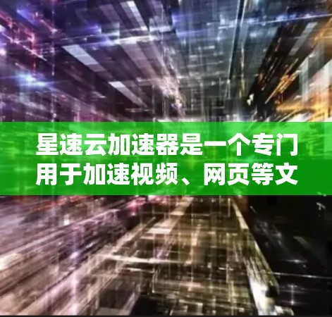 星速云加速器是一个专门用于加速视频、网页等文件的云加速工具。如果用户指的是星速云加速器的最新版本，那么以下是一些可能的信息
