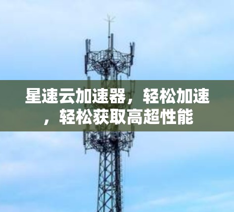 星速云加速器，轻松加速，轻松获取高超性能