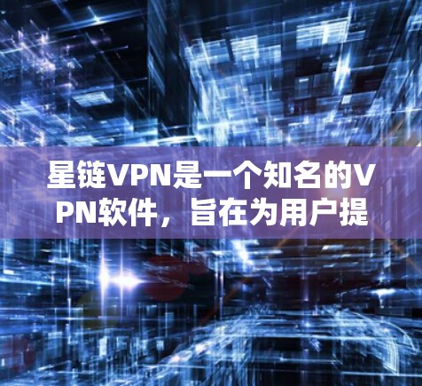 星链VPN是一个知名的VPN软件，旨在为用户提供安全、便捷的VPN服务。以下是一个详细的步骤指南，帮助您下载并使用星链VPN