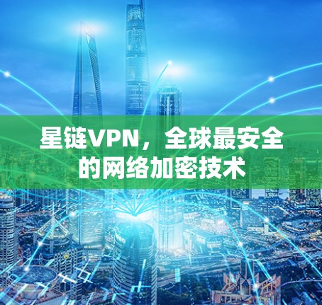 星链VPN，全球最安全的网络加密技术