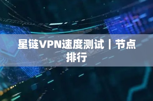 星链VPN速度测试｜节点排行