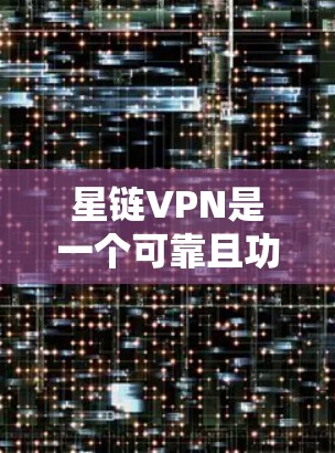 星链VPN是一个可靠且功能丰富的网络VPN服务，适合用户在移动设备和手机上使用。以下是一个详细的步骤指南，帮助你顺利使用星链VPN
