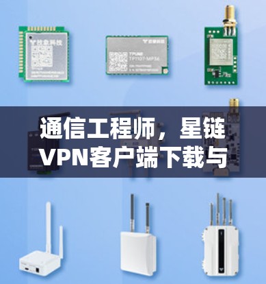 通信工程师，星链VPN客户端下载与使用指南