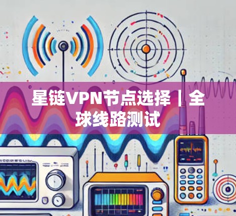 星链VPN节点选择｜全球线路测试