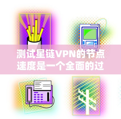 测试星链VPN的节点速度是一个全面的过程，涉及多个方面和步骤。以下是一个有条理的步骤指南，帮助您完成测试