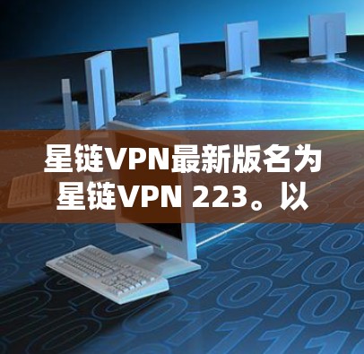 星链VPN最新版名为星链VPN 223。以下是下载链接和使用指南
