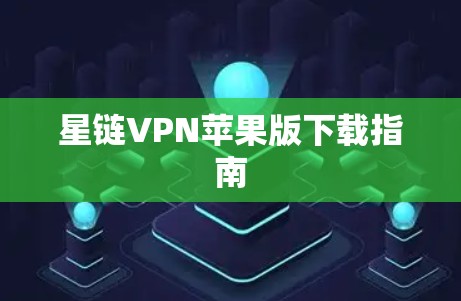 星链VPN苹果版下载指南