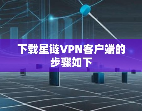 下载星链VPN客户端的步骤如下