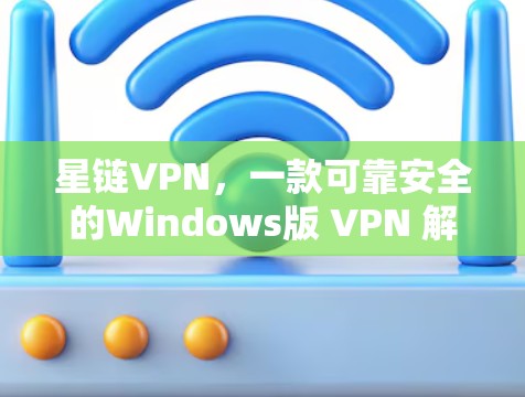 星链VPN，一款可靠安全的Windows版 VPN 解决方案