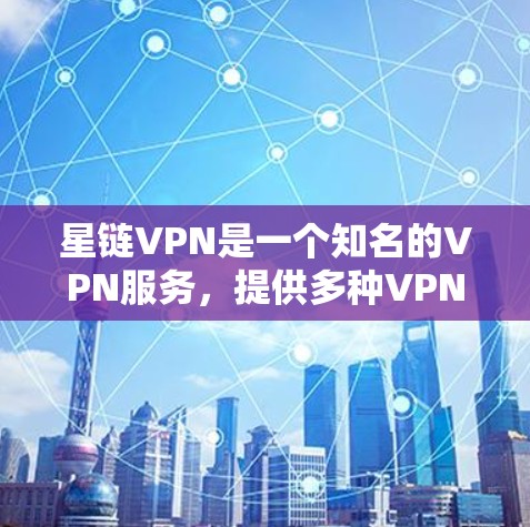 星链VPN是一个知名的VPN服务，提供多种VPN客户端供用户下载使用。以下是下载星链VPN官方客户端的步骤