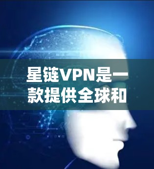 星链VPN是一款提供全球和本地IP地址访问的VPN服务，它通过互联网提供安全、可靠的数据传输。以下是星链VPN的主要功能介绍