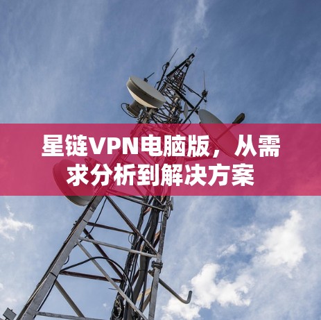 星链VPN电脑版，从需求分析到解决方案