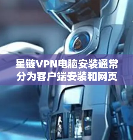 星链VPN电脑安装通常分为客户端安装和网页版使用。以下是一些详细的步骤指南