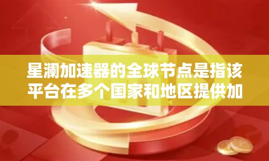 星澜加速器的全球节点是指该平台在多个国家和地区提供加速服务的中心点，方便用户快速使用。为了更好地了解星澜加速器的全球节点情况，建议以下步骤