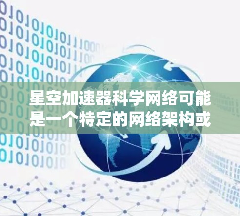 星空加速器科学网络可能是一个特定的网络架构或技术，可能与科学计算、分布式系统或加速器技术相关。以下是一些可能的解释和答案