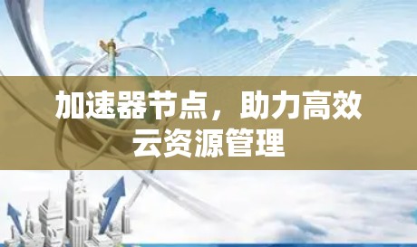 加速器节点，助力高效云资源管理