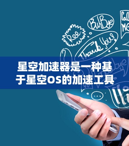 星空加速器是一种基于星空OS的加速工具，旨在帮助用户加速下载资源或游戏。以下是关于星空加速器的详细信息