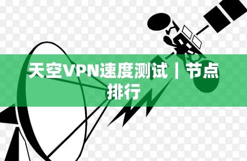 天空VPN速度测试｜节点排行
