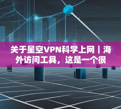 关于星空VPN科学上网｜海外访问工具，这是一个很有意思的话题，涉及到安全、技术、访问权限以及隐私保护等多个方面。以下是关于如何使用VPN访问海外网站的实用建议和工具