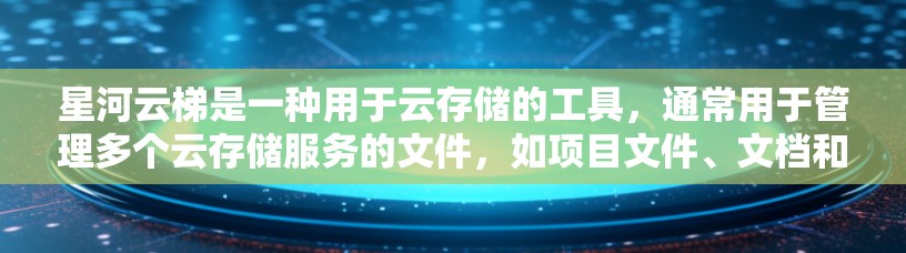 星河云梯是一种用于云存储的工具，通常用于管理多个云存储服务的文件，如项目文件、文档和模板。以下是一些使用星河云梯的步骤