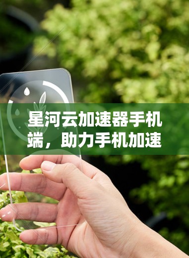 星河云加速器手机端，助力手机加速，极致体验