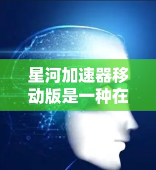 星河加速器移动版是一种在移动设备上支持自动加载功能的应用，旨在提高用户效率。以下是关于该加速器的详细分析