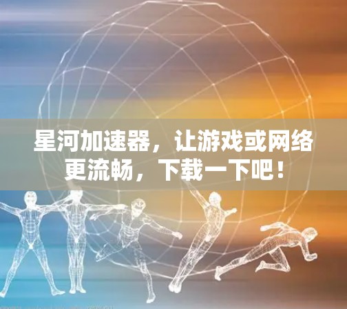 星河加速器，让游戏或网络更流畅，下载一下吧！