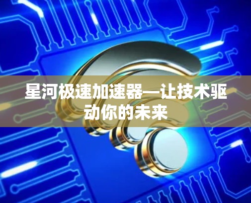 星河极速加速器—让技术驱动你的未来