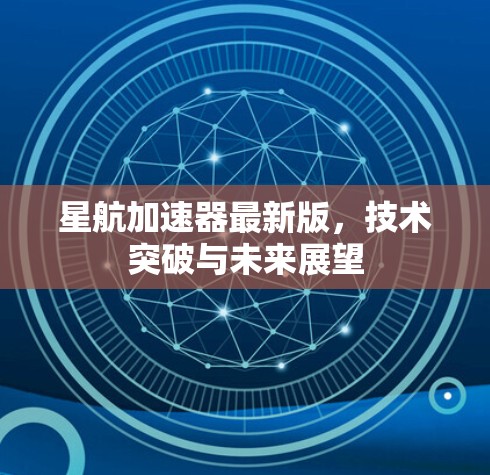 星航加速器最新版，技术突破与未来展望