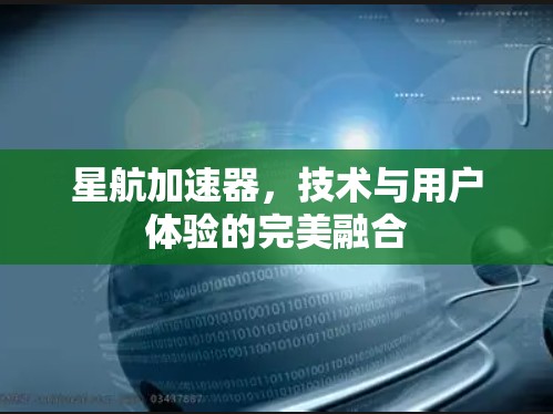 星航加速器，技术与用户体验的完美融合