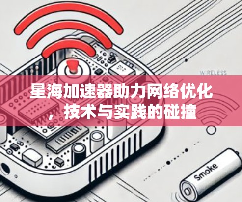 星海加速器助力网络优化，技术与实践的碰撞