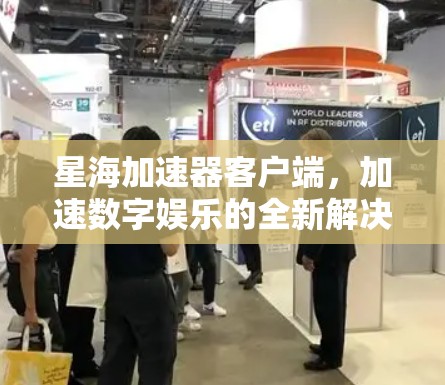 星海加速器客户端，加速数字娱乐的全新解决方案