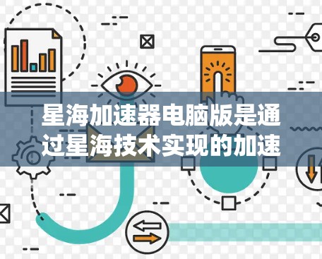星海加速器电脑版是通过星海技术实现的加速工具，旨在帮助用户更快完成任务或升级系统。以下是关于星海加速器电脑版的功能和特点的详细总结