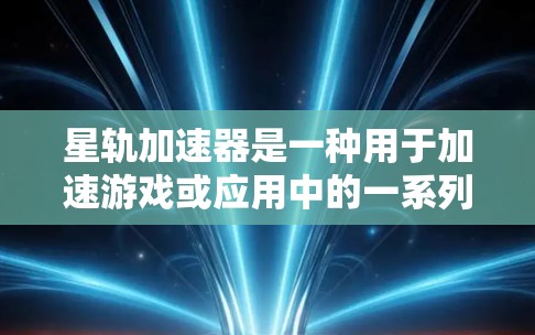 星轨加速器是一种用于加速游戏或应用中的一系列工具，通常用于提升游戏性能和运行体验。以下是对星轨加速器体验的详细描述