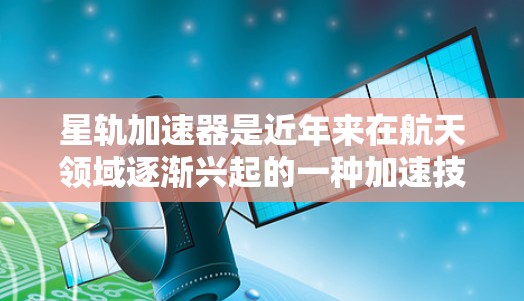 星轨加速器是近年来在航天领域逐渐兴起的一种加速技术，其全称可能是星轨加速器或星轨技术等，具体含义取决于上下文。然而，根据你提供的信息，星轨加速器全球线路可能指以下内容