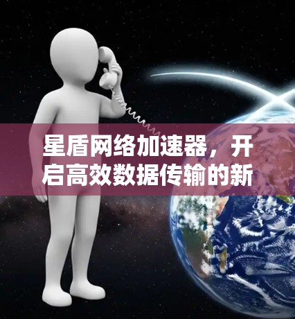星盾网络加速器，开启高效数据传输的新篇章