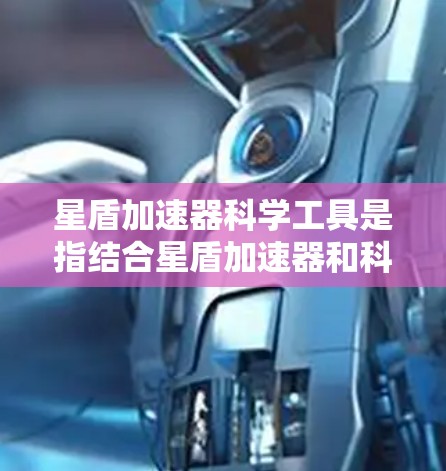 星盾加速器科学工具是指结合星盾加速器和科学工具的工具，旨在在星盾游戏中优化游戏性能的同时，支持科学计算、数据分析和实验研究。以下是该领域的详细信息