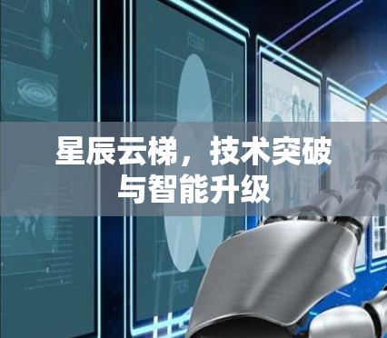星辰云梯，技术突破与智能升级