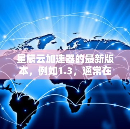 星辰云加速器的最新版本，例如1.3，通常在性能优化、兼容性和功能完善方面进行了显著提升。以下是关于该版本的详细介绍