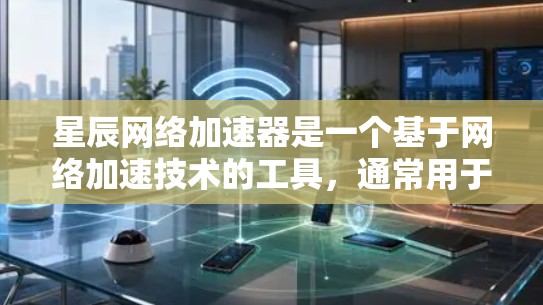 星辰网络加速器是一个基于网络加速技术的工具，通常用于提升数据传输速度。优化网络线路的连接可以显著提升加速器的性能和用户体验。以下是一些优化网络线路的常见方法和建议