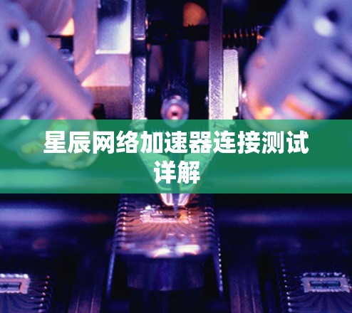 星辰网络加速器连接测试详解