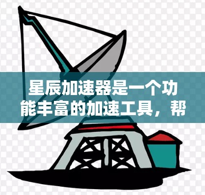 星辰加速器是一个功能丰富的加速工具，帮助用户更快地下载文件。以下是使用星辰加速器的步骤