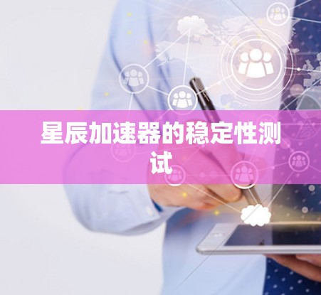 星辰加速器的稳定性测试