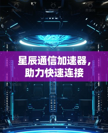 星辰通信加速器，助力快速连接